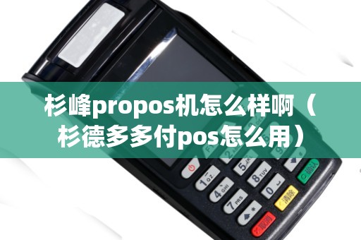 杉峰propos機怎么樣?。ㄉ嫉露喽喔秔os怎么用）